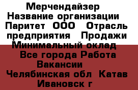 Мерчендайзер › Название организации ­ Паритет, ООО › Отрасль предприятия ­ Продажи › Минимальный оклад ­ 1 - Все города Работа » Вакансии   . Челябинская обл.,Катав-Ивановск г.